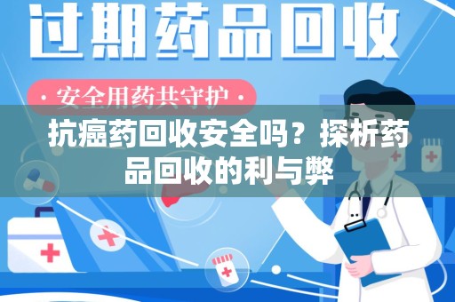 三亚抗癌药回收安全吗？探析药品回收的利与弊