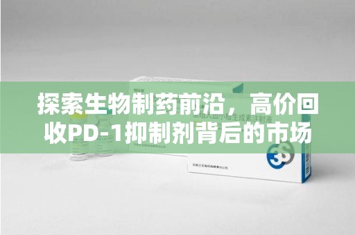 三亚探索生物制药前沿，高价回收PD-1抑制剂背后的市场与技术分析