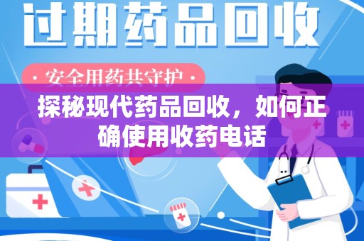 三亚探秘现代药品回收，如何正确使用收药电话