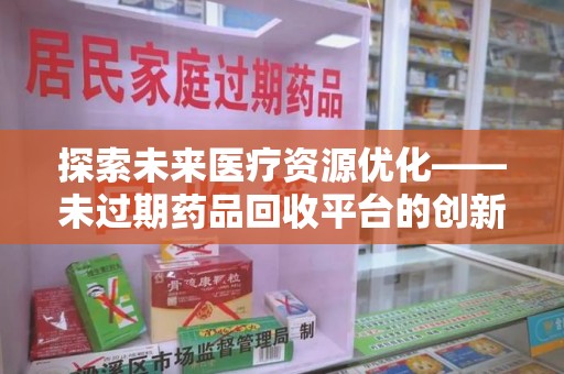 三亚探索未来医疗资源优化——未过期药品回收平台的创新价值