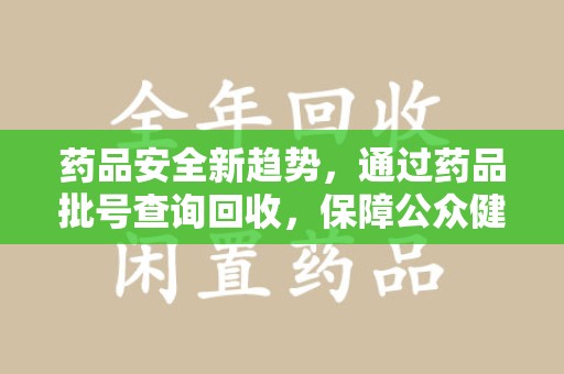 三亚药品安全新趋势，通过药品批号查询回收，保障公众健康