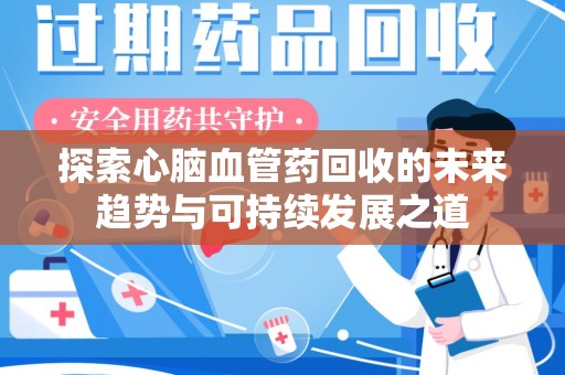 三亚探索心脑血管药回收的未来趋势与可持续发展之道