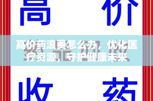 三亚高价药浪费怎么办，优化医疗资源，守护健康未来