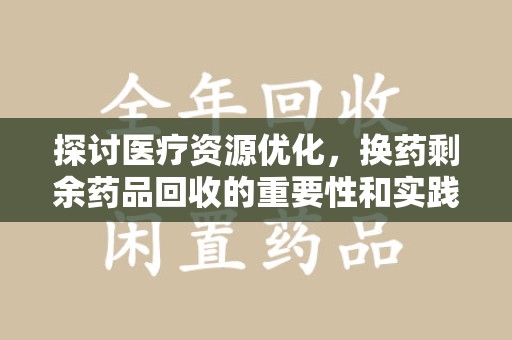三亚探讨医疗资源优化，换药剩余药品回收的重要性和实践路径