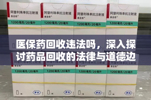 三亚医保药回收违法吗，深入探讨药品回收的法律与道德边界