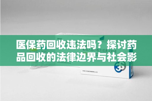 三亚医保药回收违法吗？探讨药品回收的法律边界与社会影响
