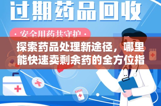 三亚探索药品处理新途径，哪里能快速卖剩余药的全方位指南