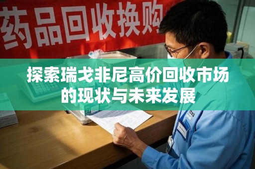 三亚探索瑞戈非尼高价回收市场的现状与未来发展