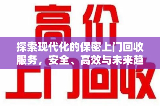 三亚探索现代化的保密上门回收服务，安全、高效与未来趋势