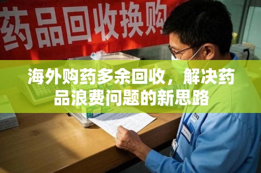 三亚海外购药多余回收，解决药品浪费问题的新思路