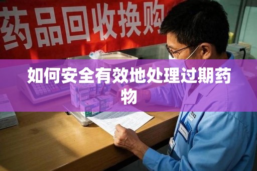 三亚如何安全有效地处理过期药物