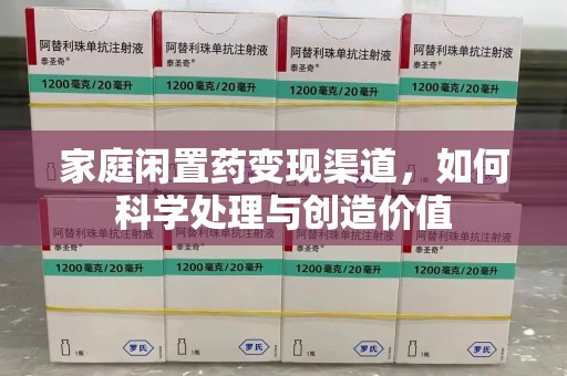 三亚家庭闲置药变现渠道，如何科学处理与创造价值