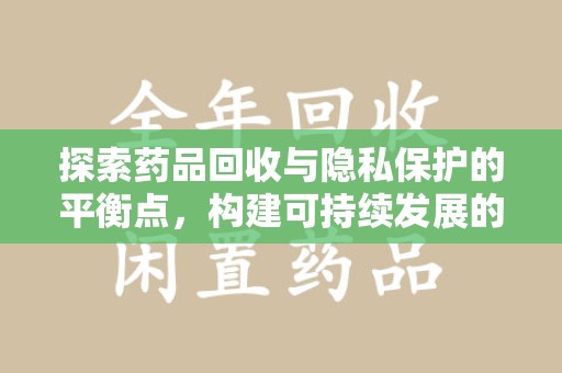 三亚探索药品回收与隐私保护的平衡点，构建可持续发展的健康未来