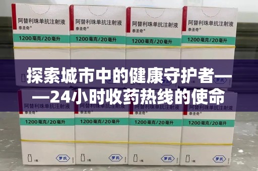 三亚探索城市中的健康守护者——24小时收药热线的使命与意义