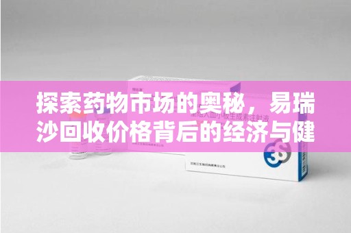 三亚探索药物市场的奥秘，易瑞沙回收价格背后的经济与健康平衡